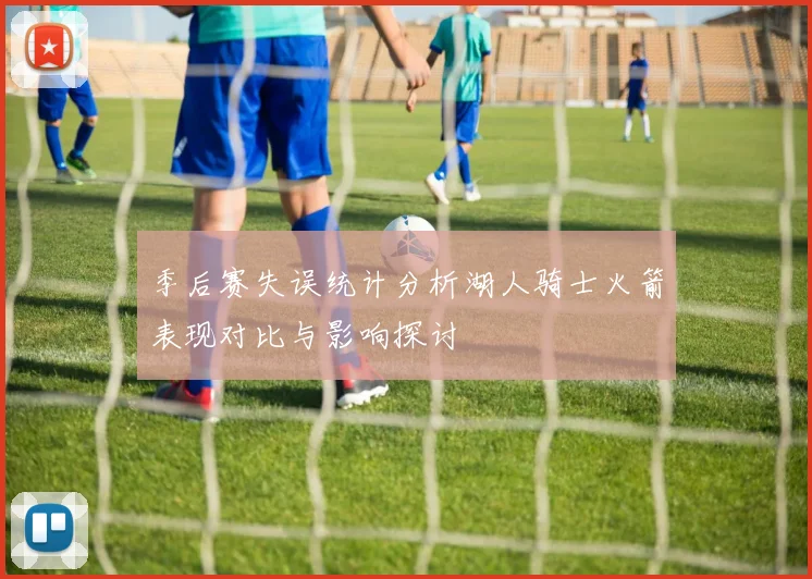 季后赛失误统计分析湖人骑士火箭表现对比与影响探讨
