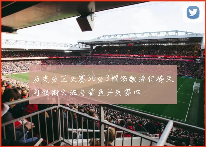 历史分区决赛30分3帽场数排行榜天勾领衔文班与鲨鱼并列第四