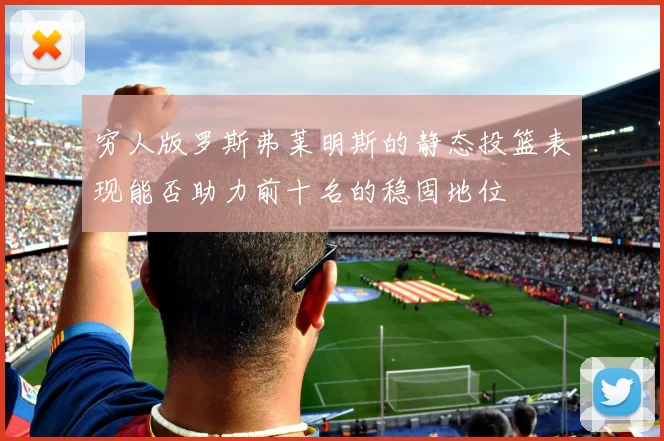 穷人版罗斯弗莱明斯的静态投篮表现能否助力前十名的稳固地位
