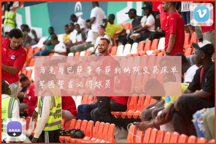 马竞与巴萨争夺萨利纳斯交易床单军团誓言必得球员