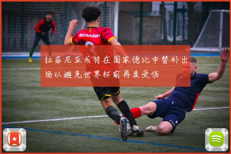 拉菲尼亚或将在国家德比中替补出场以避免世界杯前再度受伤