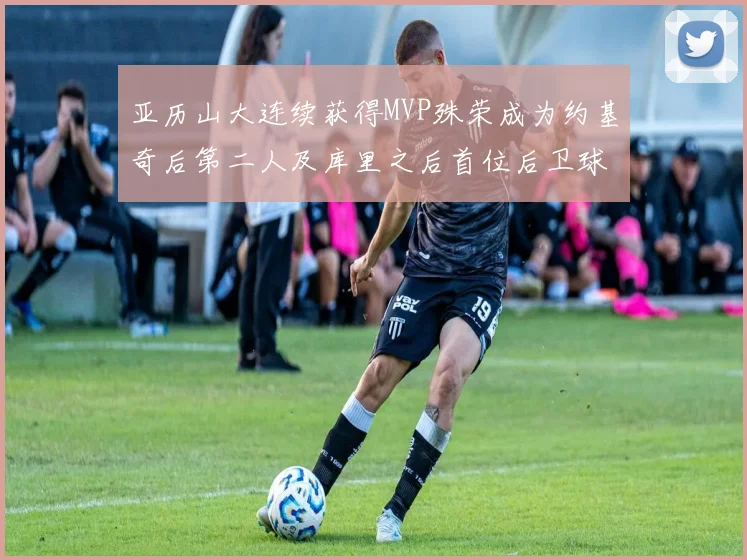 亚历山大连续获得MVP殊荣成为约基奇后第二人及库里之后首位后卫球员