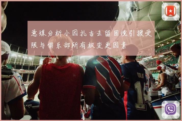 意媒分析小因扎吉去留困境引援受限与俱乐部所有权变更因素
