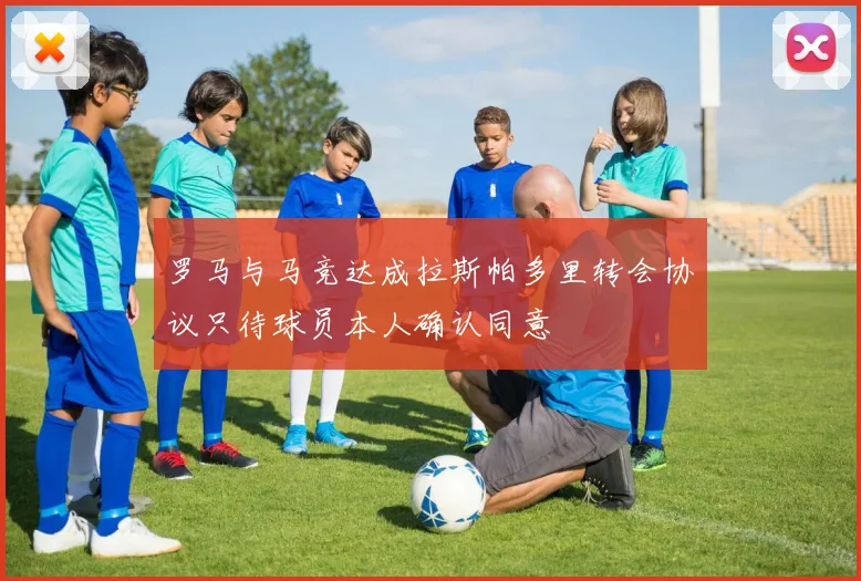罗马与马竞达成拉斯帕多里转会协议只待球员本人确认同意